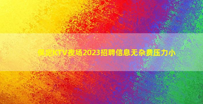 保定KTV夜场2023招聘信息无杂费压力小